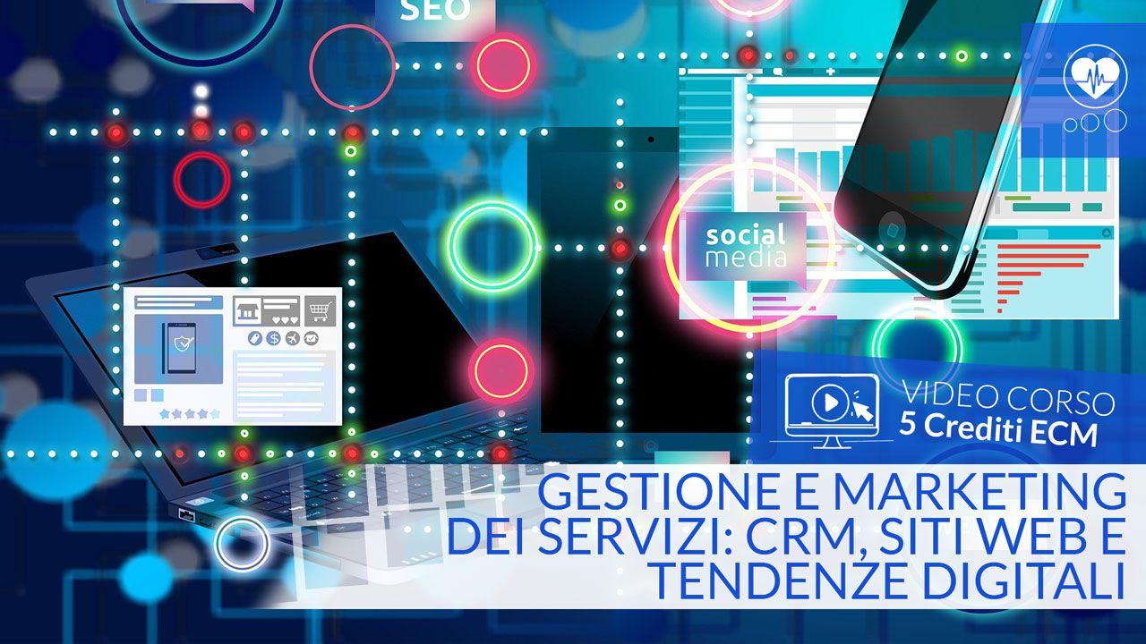 GESTIONE E MARKETING DEI SERVIZI: CRM, SITI WEB E TENDENZE DIGITALI - Crediti ECM - 5 ecm - tutte le professioni